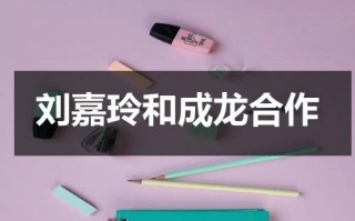 刘嘉玲和成龙合作（刘嘉玲对照）