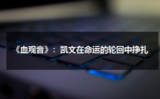 《血观音》：凯文在命运的轮回中挣扎（电影血观音深度解析）