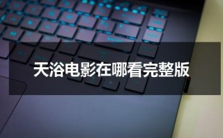 天浴电影在哪看完整版（天浴主演是谁）