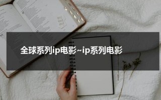 全球系列ip电影~ip系列电影（全球前十ip）