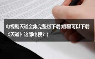 电视剧天道全集完整版下载(哪里可以下载《天道》这部电视？)（天道电视剧下载 rmvb 下载）