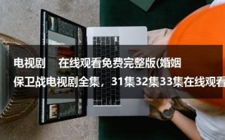 电视剧    在线观看免费完整版(婚姻保卫战电视剧全集，31集32集33集在线观看)（婚姻保卫战电视剧第二十三集）