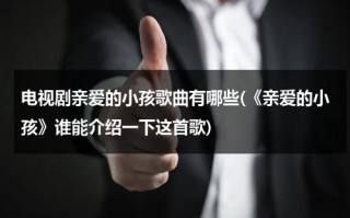 电视剧亲爱的小孩歌曲有哪些(《亲爱的小孩》谁能介绍一下这首歌)（亲爱的小孩歌曲是什么电视剧）