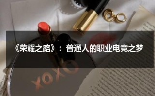 《荣耀之路》：普通人的职业电竞之梦（电影 荣耀之路）
