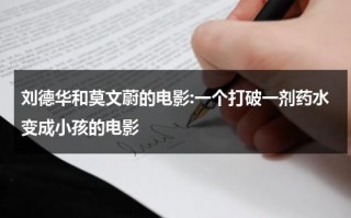 刘德华和莫文蔚的电影:一个打破一剂药水变成小孩的电影（刘德华喝药的电影）