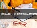 《战役天堂》：历史的洪流与人性的抉择（各大战役名称）