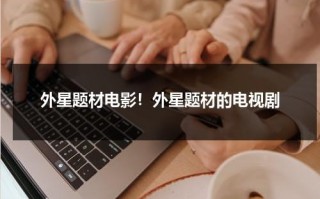 外星题材电影！外星题材的电视剧（外星星球电影）