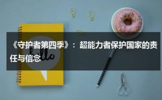 《守护者第四季》：超能力者保护国家的责任与信念（守护者4 going on罗马音）