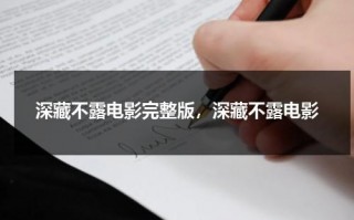 深藏不露电影完整版，深藏不露电影（深藏不露电影完整版,深藏不露电影在线观看）