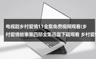 电视剧乡村爱情11全集免费视频观看(乡村爱情故事第四部全集迅雷下载观看 乡村爱情交响曲9集 10集 11集 12集 13集全集高清观看地址)（乡村爱情全集40集）