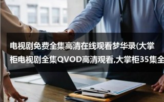 电视剧免费全集高清在线观看梦华录(大掌柜电视剧全集QVOD高清观看,大掌柜35集全集优酷土豆网免费观看,大掌柜全集下载)（梦华录电视剧多少集）
