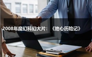 2008年魔幻科幻大片：《地心历险记》（地心历险记译制片）