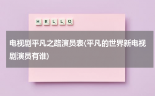电视剧平凡之路演员表(平凡的世界新电视剧演员有谁)（平凡之路女主）