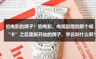 拍电影的牌子！拍电影、电视剧用的那个喊“卡”之后重新开始的牌子，学名叫什么啊?上面写时间和场数的（拍电影叫卡的板子叫什么）