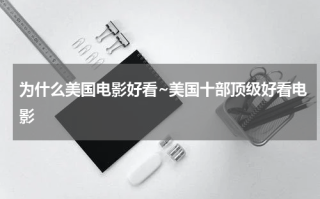 为什么美国电影好看~美国十部顶级好看电影