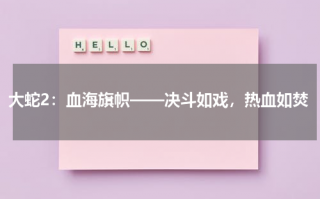 大蛇2：血海旗帜——决斗如戏，热血如焚（大蛇2详细剧情）