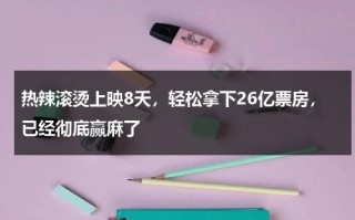 热辣滚烫上映8天，轻松拿下26亿票房，已经彻底赢麻了