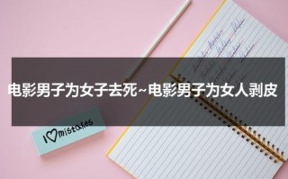电影男子为女子去死~电影男子为女人剥皮