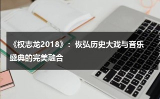 《权志龙2018》：恢弘历史大戏与音乐盛典的完美融合（权志龙的演唱会现场）