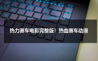 热力赛车电影完整版！热血赛车动漫（热轮赛车下载）