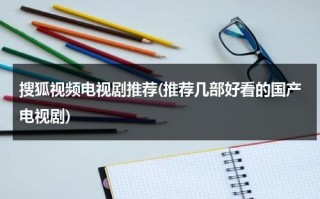搜狐视频电视剧推荐(推荐几部好看的国产电视剧)（搜狐视频好看的剧推荐）