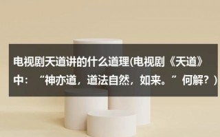 电视剧天道讲的什么道理(电视剧《天道》中：“神亦道，道法自然，如来。”何解？)（天道电视剧对天道的解释）