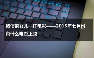 猪倌的女儿一样电影——2015年七月份有什么电影上映