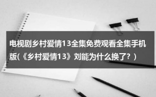 电视剧乡村爱情13全集免费观看全集手机版(《乡村爱情13》刘能为什么换了？)（2020乡村爱情13第60集电视）