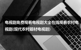 电视剧免费观看电视剧大全在线观看农村电视剧(现代农村题材电视剧)（看免费农村电视剧）