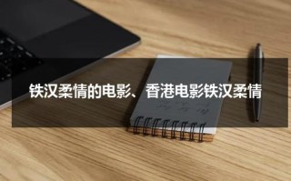 铁汉柔情的电影、香港电影铁汉柔情（铁汉柔情英文怎么说）