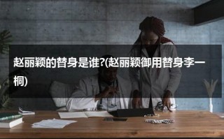 赵丽颖的替身是谁?(赵丽颖御用替身李一桐)（赵丽颖替身是）