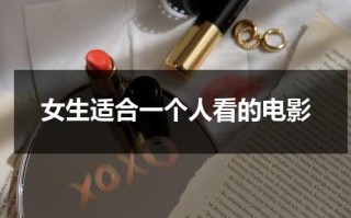 女生适合一个人看的电影（女生一个人看电影是什么心理）