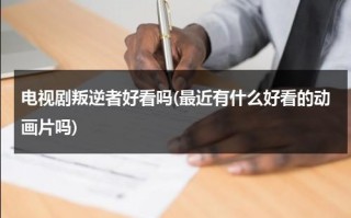 电视剧叛逆者好看吗(最近有什么好看的动画片吗)（叛逆者好不好看?）