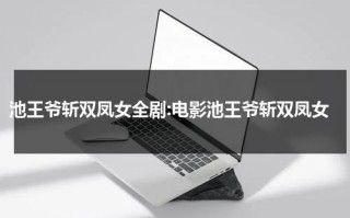 池王爷斩双凤女全剧:电影池王爷斩双凤女（池王爷斩双凤女剧情电视猫）