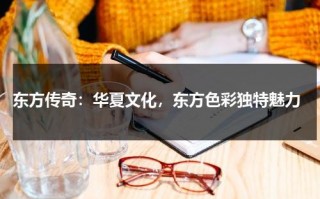东方传奇：华夏文化，东方色彩独特魅力（东方传奇产业投资发展有限公司宋非凡）