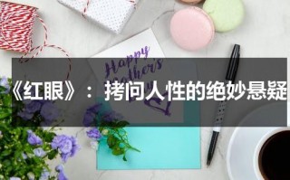 《红眼》：拷问人性的绝妙悬疑（红眼讲的是什么）