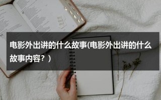 电影外出讲的什么故事(电影外出讲的什么故事内容？)（电影外星人入侵地球,人类被拿去繁衍）