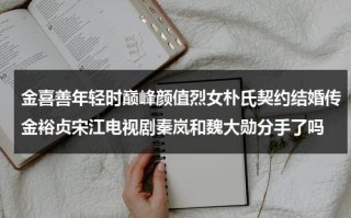 金喜善年轻时巅峰颜值烈女朴氏契约结婚传金裕贞宋江电视剧秦岚和魏大勋分手了吗（金喜善电视剧汉城奇缘）