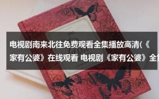 电视剧南来北往免费观看全集播放高清(《家有公婆》在线观看 电视剧《家有公婆》全集百度影音播放)（南来北往的下一句是什么）