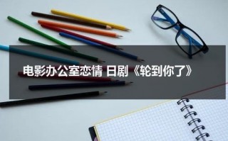 电影办公室恋情 日剧《轮到你了》（日剧轮到你了恐怖吗）