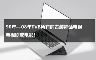 90年—08年TVB所有的古装神话电视电视剧或电影！（2008年的古装剧有哪些）