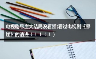 电视剧悬崖大结局没看懂(看过电视剧《悬崖》的请进 ！！！！！)（悬崖的结局太残忍）