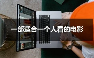 一部适合一个人看的电影（什么电影适合一个人看）