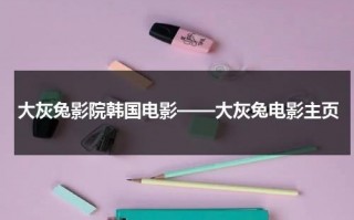 大灰兔影院韩国电影——大灰兔电影主页（大灰兔在线百度）