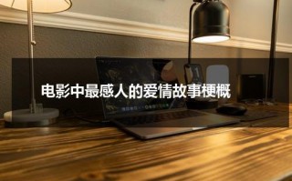 电影中最感人的爱情故事梗概（感人的经典爱情电影）