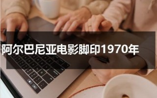 阿尔巴尼亚电影脚印1970年（阿尔巴尼亚电影脚印的故事内容）