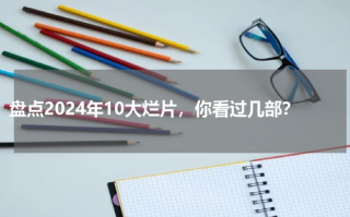 盘点2024年10大烂片，你看过几部？