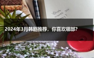2024年3月韩剧推荐，你喜欢哪部？