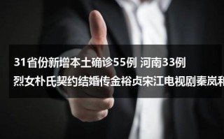 31省份新增本土确诊55例 河南33例烈女朴氏契约结婚传金裕贞宋江电视剧秦岚和魏大勋分手了吗