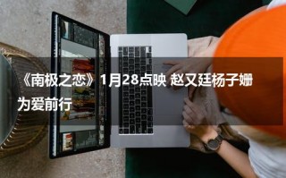 《南极之恋》1月28点映 赵又廷杨子姗为爱前行